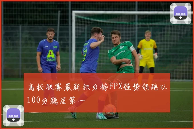 高校联赛最新积分榜FPX强势领跑以100分稳居第一