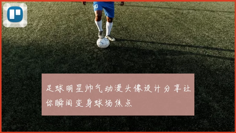 足球明星帅气动漫头像设计分享让你瞬间变身球场焦点