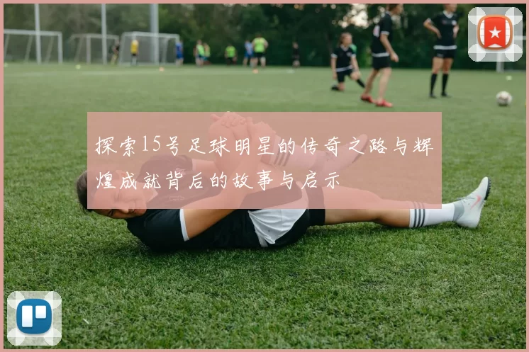 探索l5号足球明星的传奇之路与辉煌成就背后的故事与启示