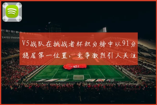 V5战队在挑战者杯积分榜中以91分稳居第一位置，竞争激烈引人关注
