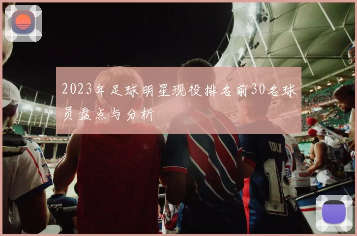 2023年足球明星现役排名前30名球员盘点与分析