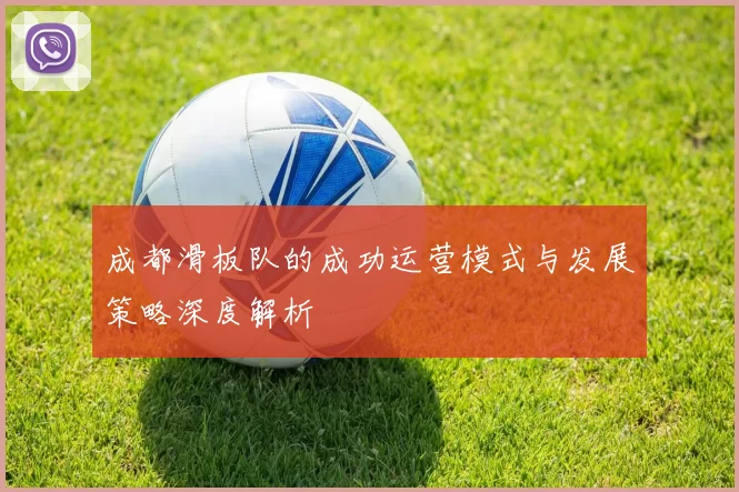 成都滑板队的成功运营模式与发展策略深度解析