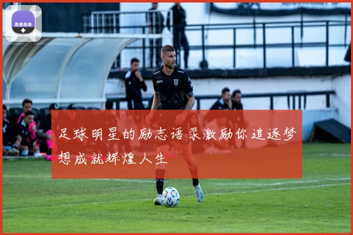 足球明星的励志语录激励你追逐梦想成就辉煌人生