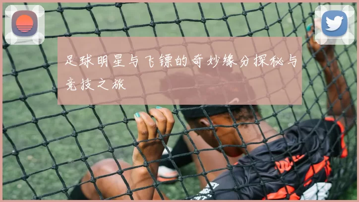 足球明星与飞镖的奇妙缘分探秘与竞技之旅