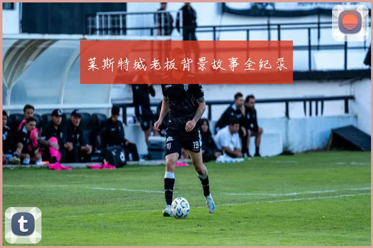 莱斯特城老板背景故事全纪录