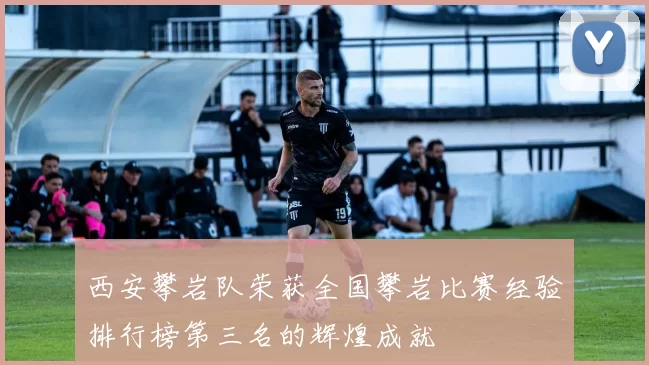 西安攀岩队荣获全国攀岩比赛经验排行榜第三名的辉煌成就