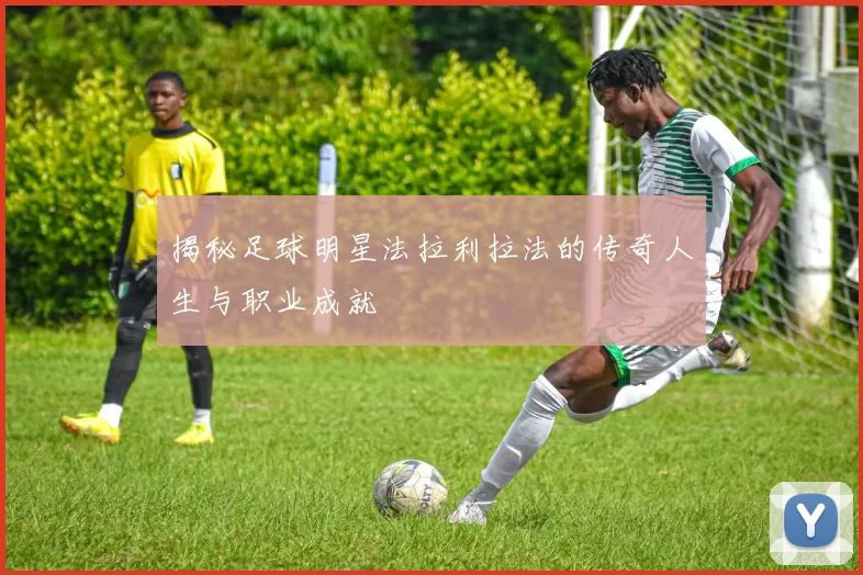 揭秘足球明星法拉利拉法的传奇人生与职业成就