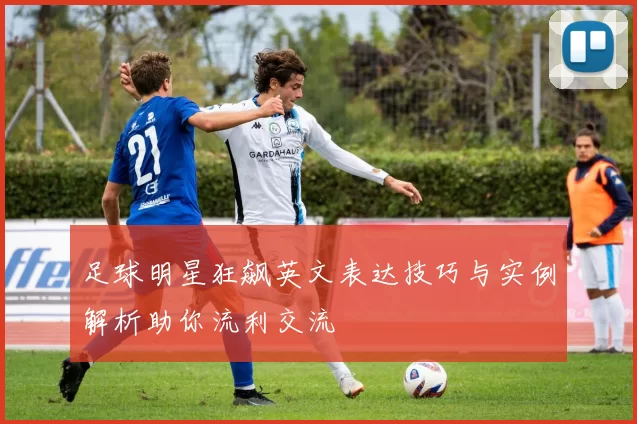 足球明星狂飙英文表达技巧与实例解析助你流利交流