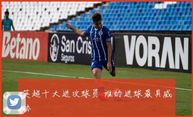 英超十大进攻球员 谁的进球最具威胁