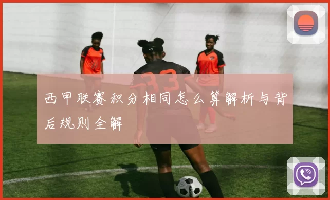 西甲联赛积分相同怎么算解析与背后规则全解
