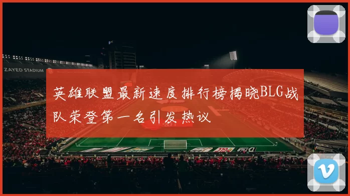 英雄联盟最新速度排行榜揭晓BLG战队荣登第一名引发热议