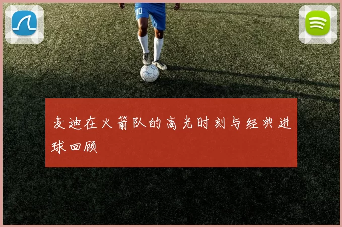 麦迪在火箭队的高光时刻与经典进球回顾