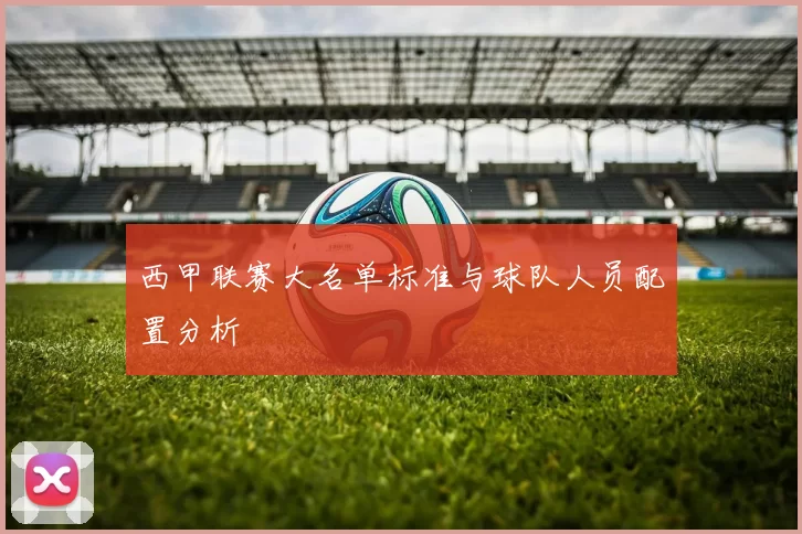 西甲联赛大名单标准与球队人员配置分析