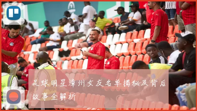 足球明星漳州女友名单揭秘及背后故事全解析