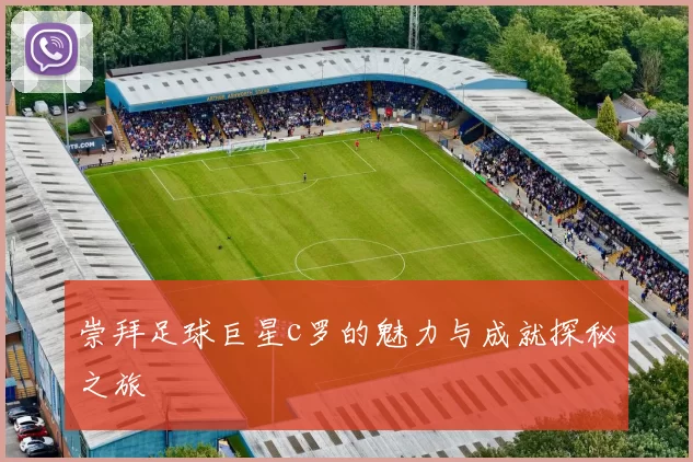 崇拜足球巨星c罗的魅力与成就探秘之旅