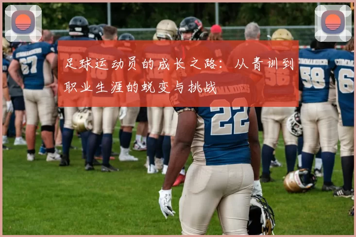 足球运动员的成长之路：从青训到职业生涯的蜕变与挑战