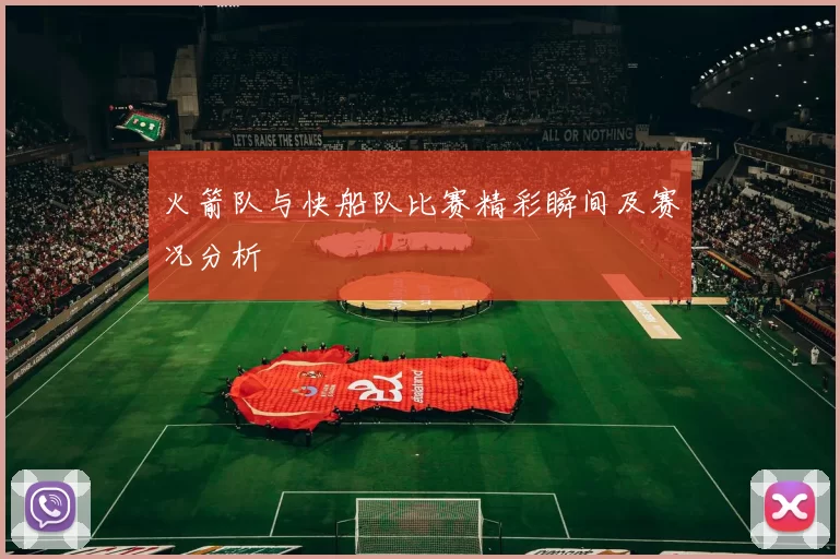 火箭队与快船队比赛精彩瞬间及赛况分析