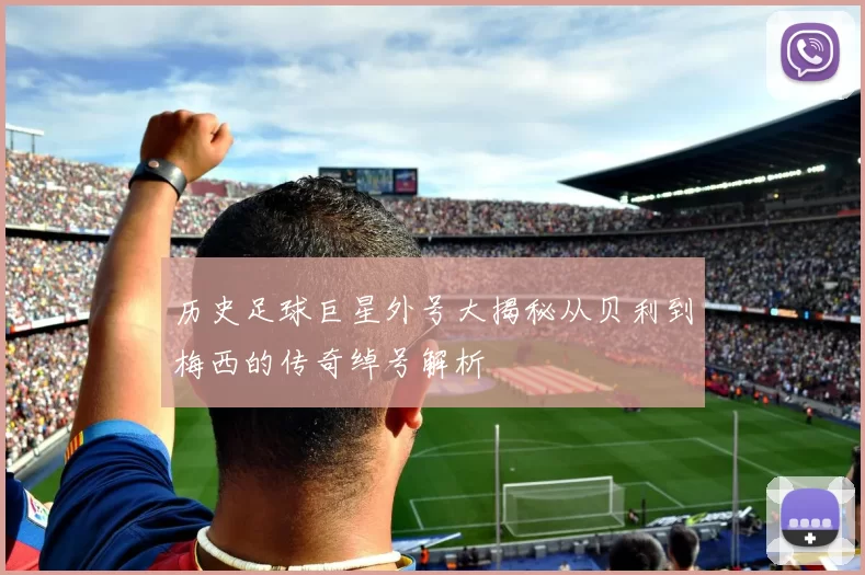 历史足球巨星外号大揭秘从贝利到梅西的传奇绰号解析