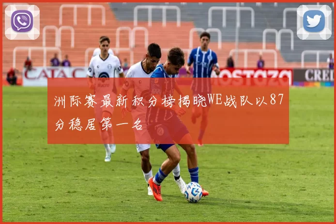 洲际赛最新积分榜揭晓WE战队以87分稳居第一名