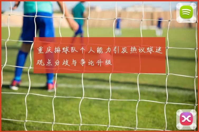 重庆排球队个人能力引发热议球迷观点分歧与争论升级