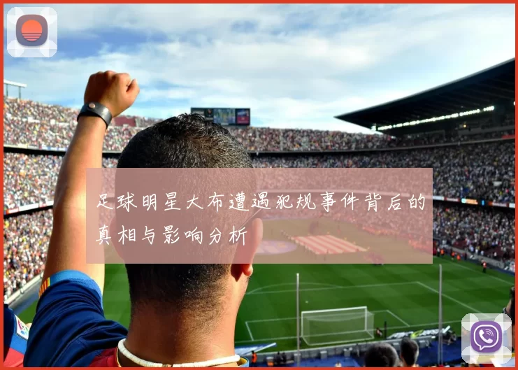 足球明星大布遭遇犯规事件背后的真相与影响分析