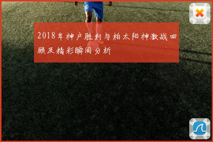 2018年神户胜利与柏太阳神激战回顾及精彩瞬间分析