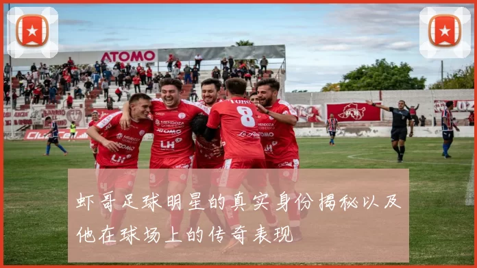 虾哥足球明星的真实身份揭秘以及他在球场上的传奇表现