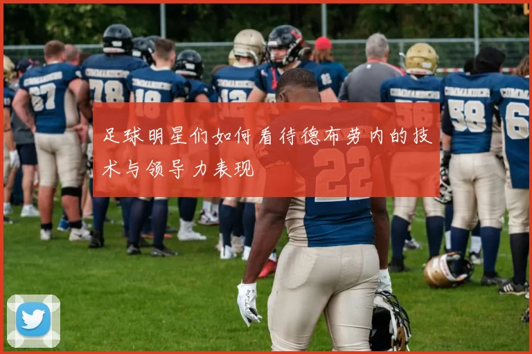 足球明星们如何看待德布劳内的技术与领导力表现