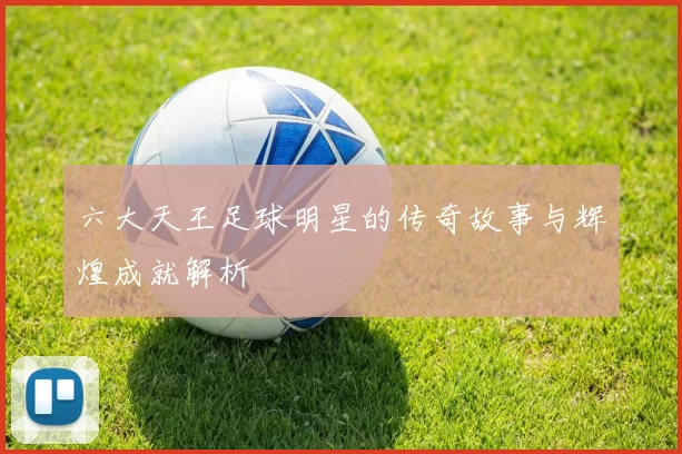 六大天王足球明星的传奇故事与辉煌成就解析