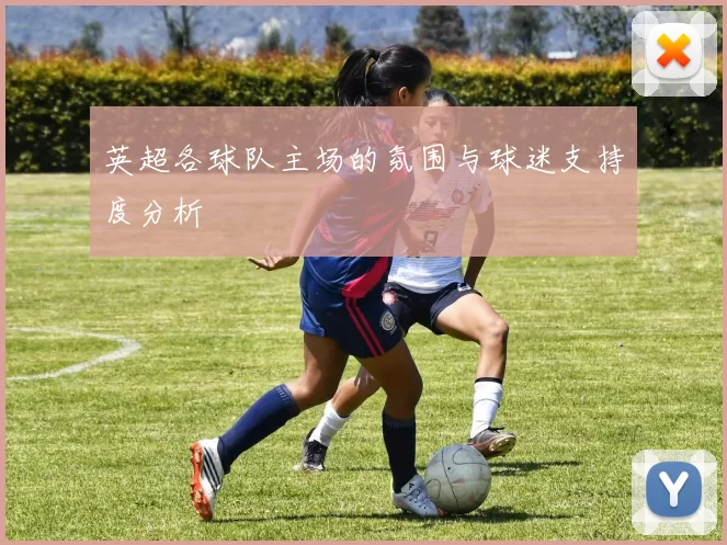 英超各球队主场的氛围与球迷支持度分析