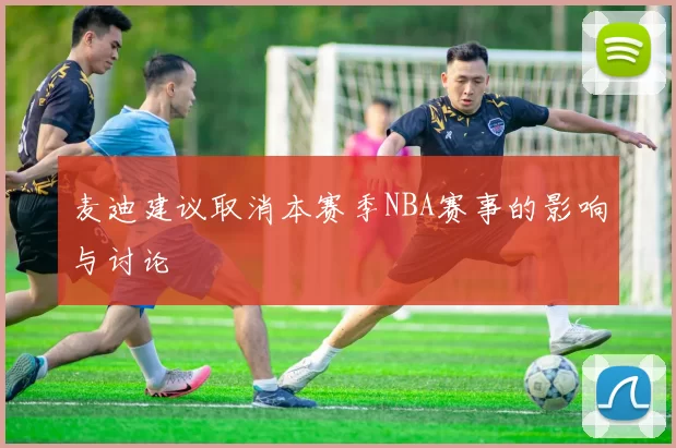 麦迪建议取消本赛季NBA赛事的影响与讨论