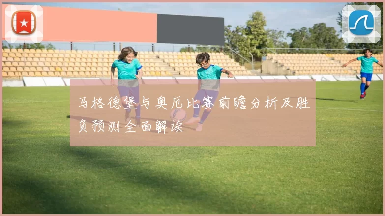马格德堡与奥厄比赛前瞻分析及胜负预测全面解读