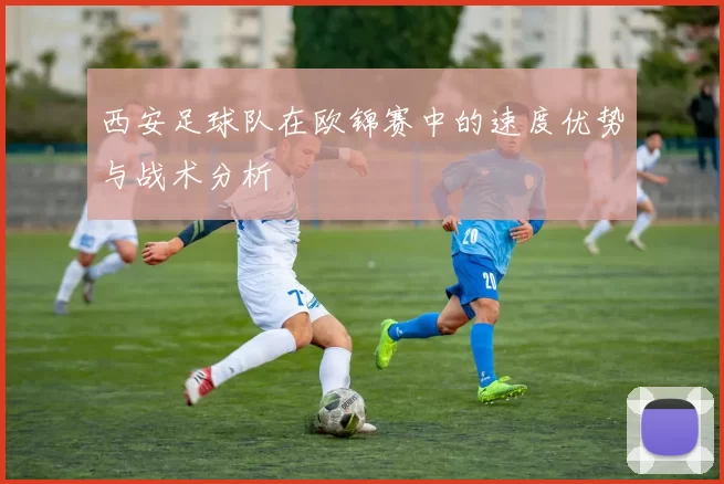 西安足球队在欧锦赛中的速度优势与战术分析