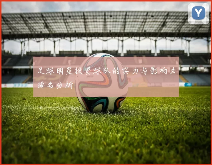 足球明星投资球队的实力与影响力排名分析