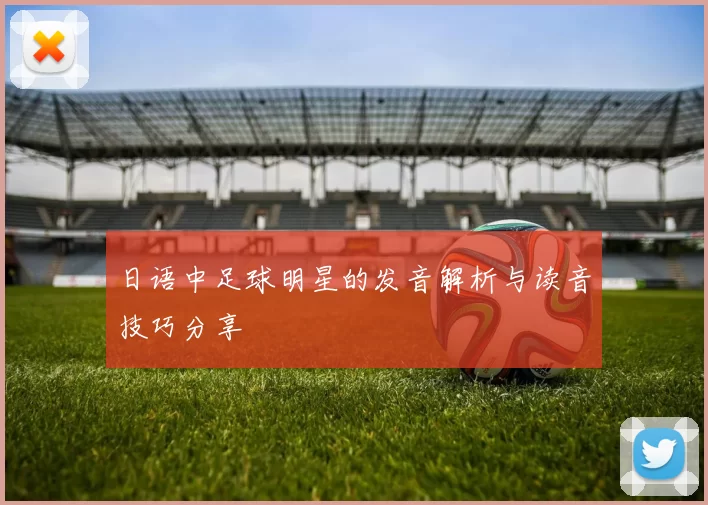 日语中足球明星的发音解析与读音技巧分享