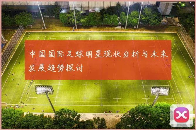 中国国际足球明星现状分析与未来发展趋势探讨