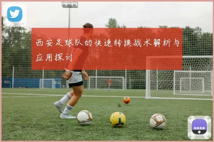 西安足球队的快速转换战术解析与应用探讨