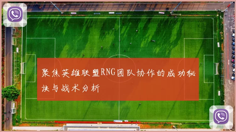 聚焦英雄联盟RNG团队协作的成功秘诀与战术分析