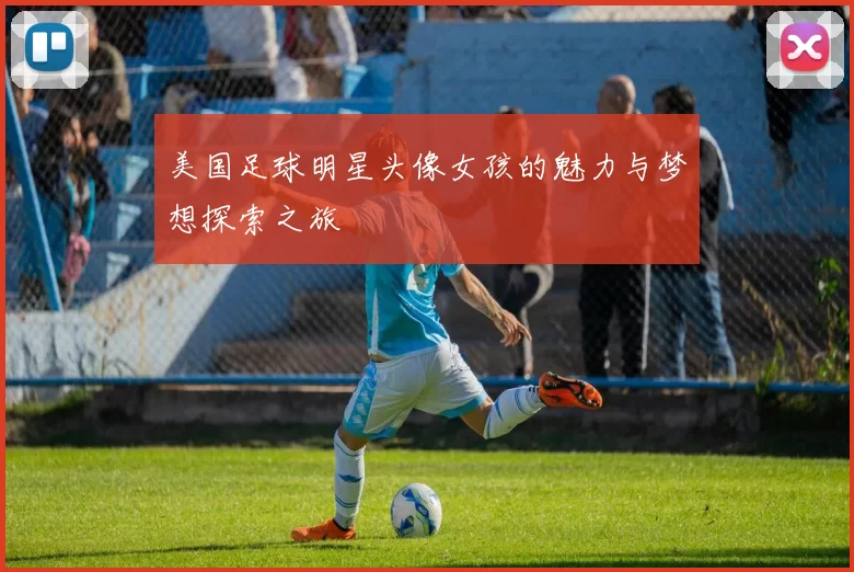 美国足球明星头像女孩的魅力与梦想探索之旅