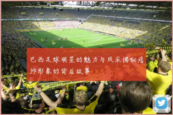 巴西足球明星的魅力与风采揭秘痞帅形象的背后故事