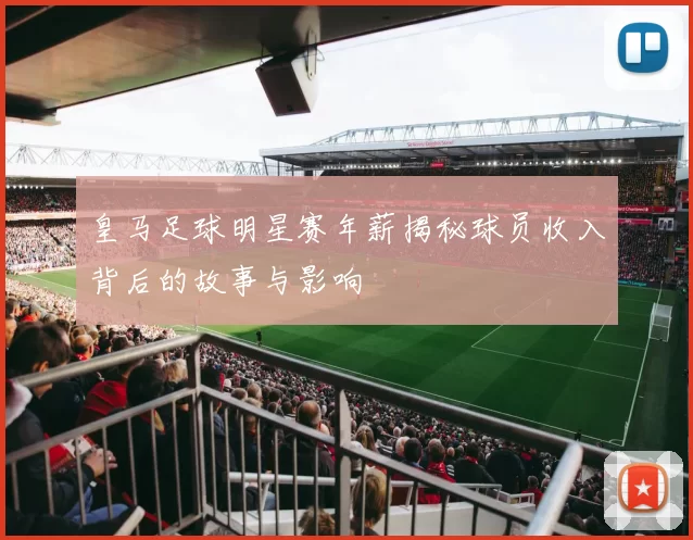 皇马足球明星赛年薪揭秘球员收入背后的故事与影响