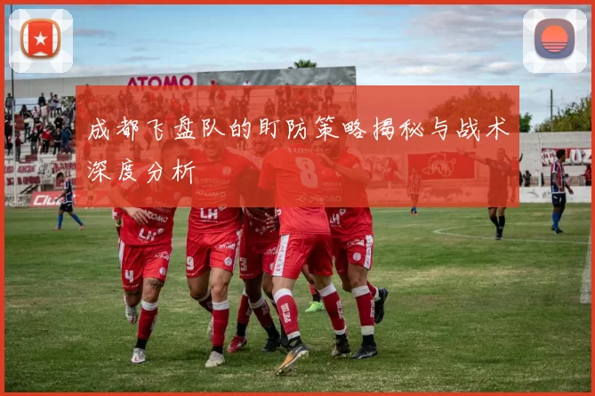 成都飞盘队的盯防策略揭秘与战术深度分析