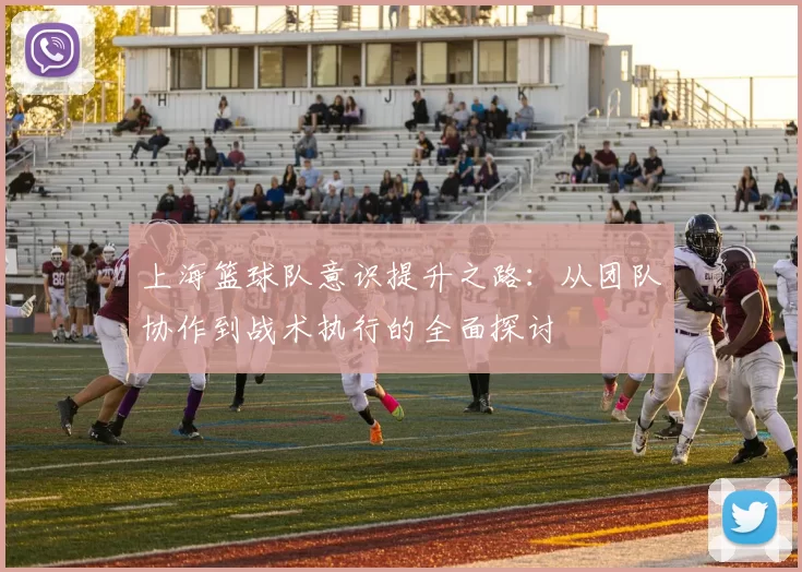 上海篮球队意识提升之路：从团队协作到战术执行的全面探讨