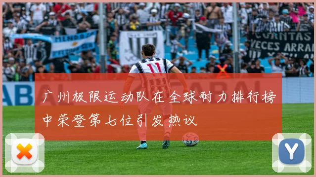广州极限运动队在全球耐力排行榜中荣登第七位引发热议