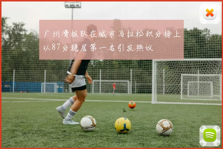 广州滑板队在城市马拉松积分榜上以87分稳居第一名引发热议