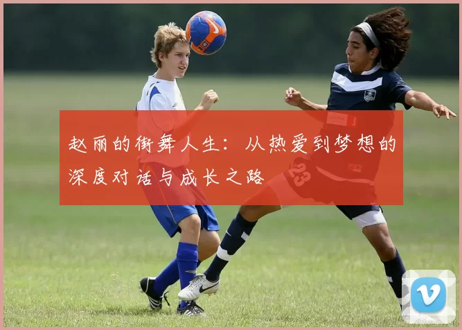 赵丽的街舞人生：从热爱到梦想的深度对话与成长之路
