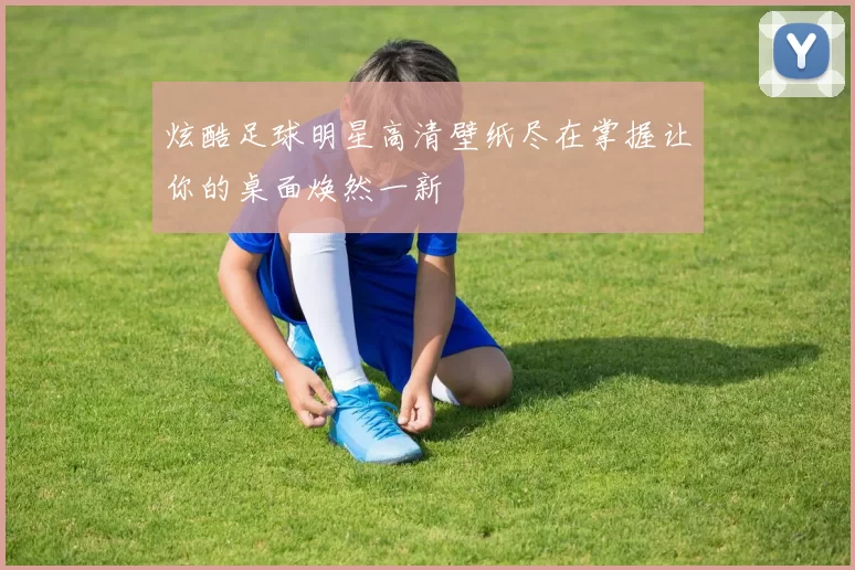 炫酷足球明星高清壁纸尽在掌握让你的桌面焕然一新