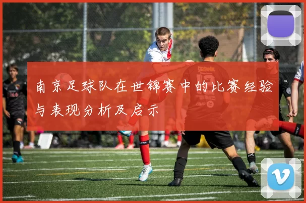 南京足球队在世锦赛中的比赛经验与表现分析及启示