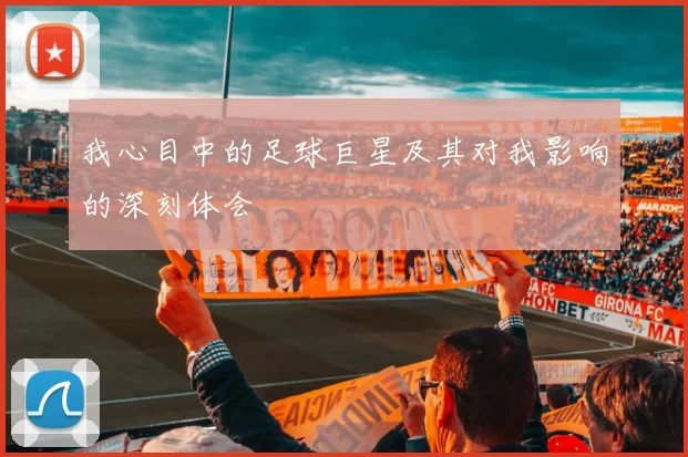 我心目中的足球巨星及其对我影响的深刻体会