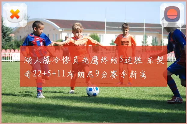 湖人爆冷惨负老鹰终结5连胜 东契奇22+5+11布朗尼9分赛季新高